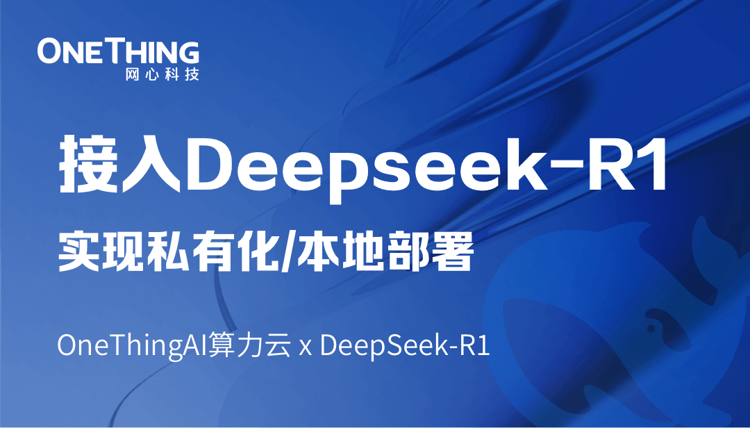 OneThingAI算力云 x DeepSeek-R1：轻松实现私有化/本地部署